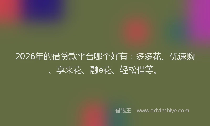 2026年的借贷款平台哪个好有:多多花、优速购、享来花、融e花、轻松借等。