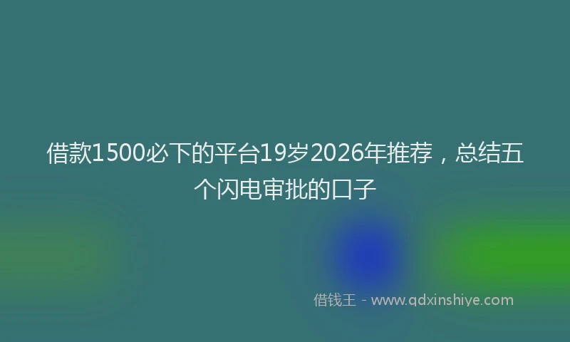 借款1500必下的平台19岁2026年推荐，总结五个闪电审批的口子