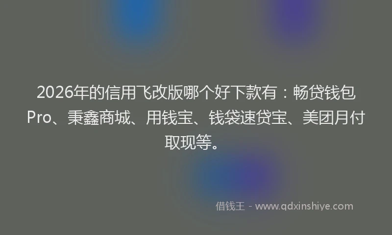 2026年的信用飞改版哪个好下款有:畅贷钱包Pro、秉鑫商城、用钱宝、钱袋速贷宝、美团月付取现等。