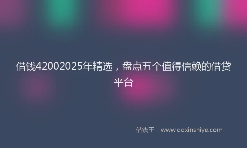借钱42002025年精选，盘点五个值得信赖的借贷平台
