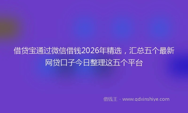 借贷宝通过微信借钱2026年精选，汇总五个最新网贷口子今日整理这五个平台