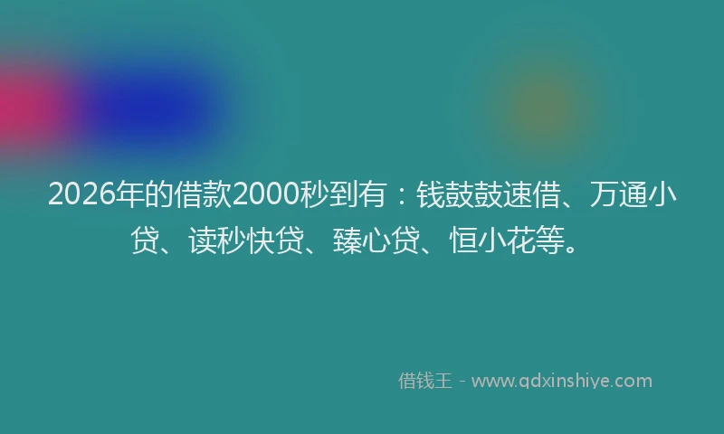 2026年的借款2000秒到有:钱鼓鼓速借、万通小贷、读秒快贷、臻心贷、恒小花等。