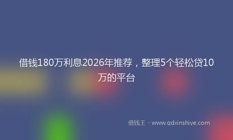 借钱180万利息2026年推荐，整理5个轻松贷10万的平台