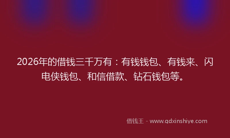 2026年的借钱三千万有:有钱钱包、有钱来、闪电侠钱包、和信借款、钻石钱包等。