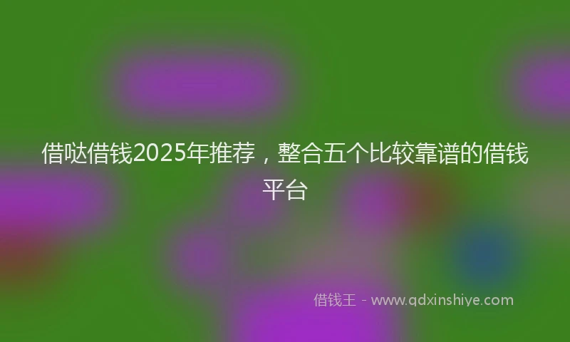 借哒借钱2025年推荐,整合五个比较靠谱的借钱平台