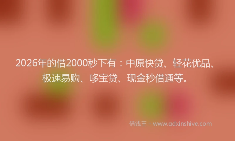 2026年的借2000秒下有：中原快贷、轻花优品、极速易购、哆宝贷、现金秒借通等。