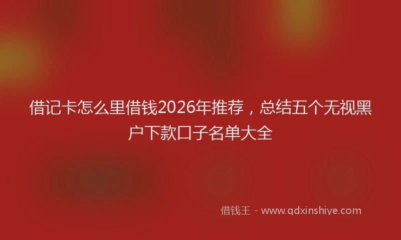 借记卡怎么里借钱2026年推荐，总结五个无视黑户下款口子名单大全
