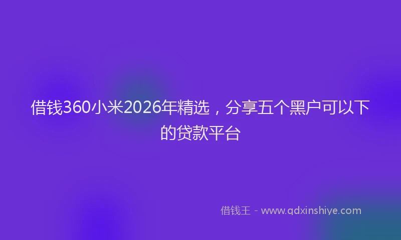 借钱360小米2026年精选，分享五个黑户可以下的贷款平台