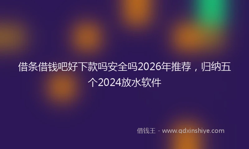 借条借钱吧好下款吗安全吗2026年推荐，归纳五个2024放水软件