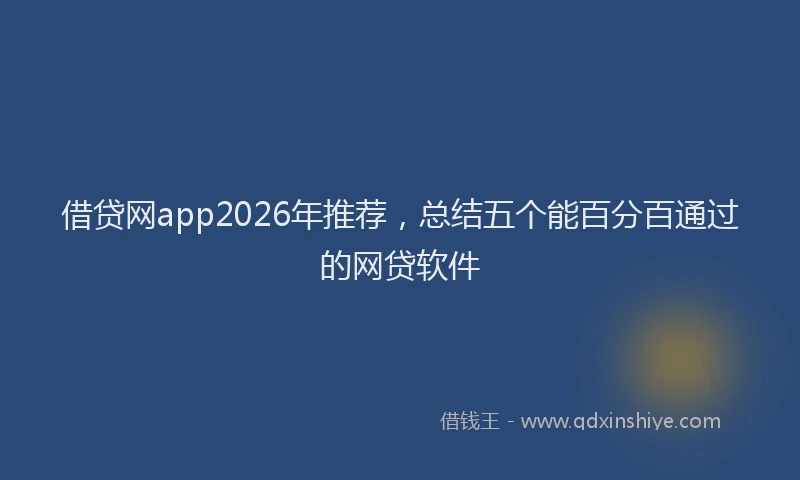 借贷网app2026年推荐，总结五个能百分百通过的网贷软件