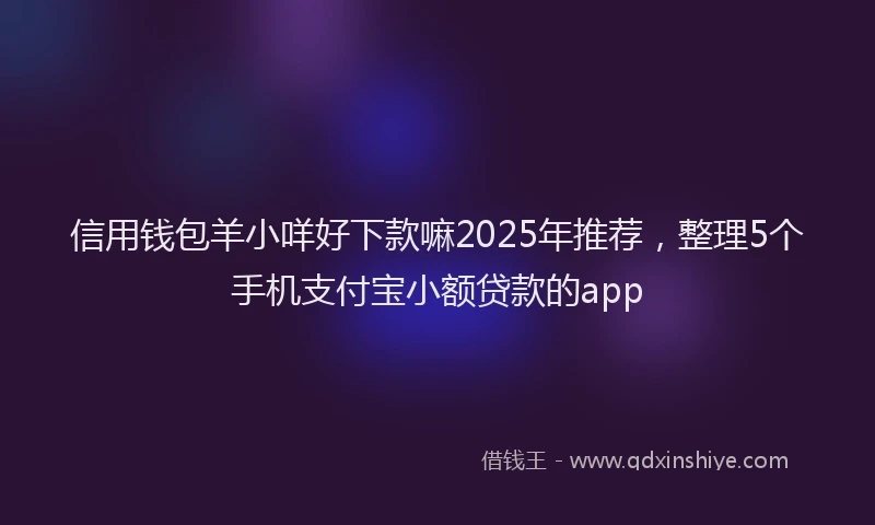 信用钱包羊小咩好下款嘛2025年推荐，整理5个手机支付宝小额贷款的app