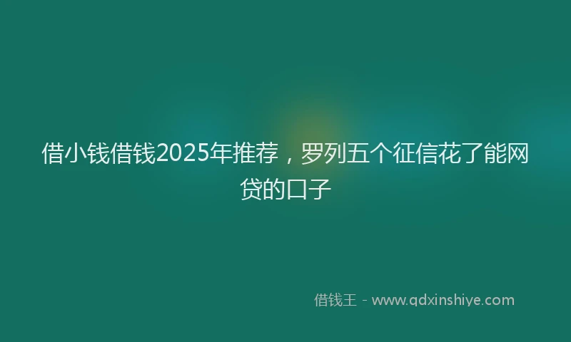 借小钱借钱2025年推荐，罗列五个征信花了能网贷的口子