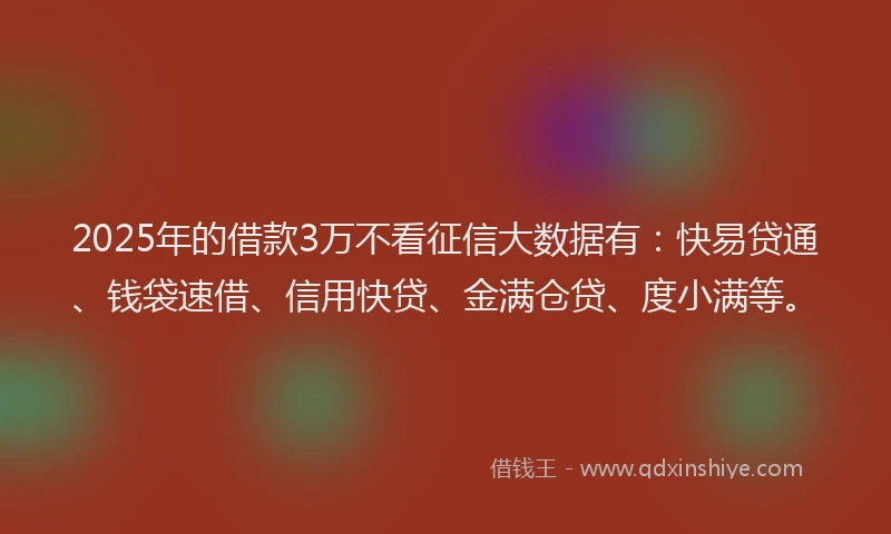 2025年的借款3万不看征信大数据有：快易贷通、钱袋速借、信用快贷、金满仓贷、度小满等。