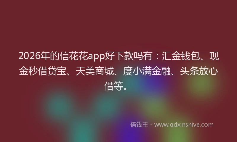 2026年的信花花app好下款吗有:汇金钱包、现金秒借贷宝、天美商城、度小满金融、头条放心借等。