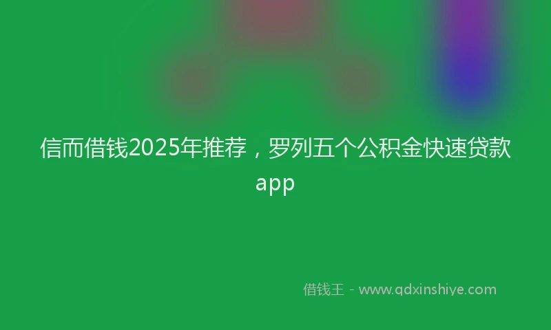 信而借钱2025年推荐，罗列五个公积金快速贷款app
