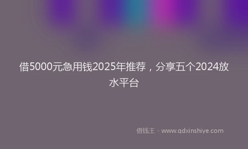 借5000元急用钱2025年推荐，分享五个2024放水平台