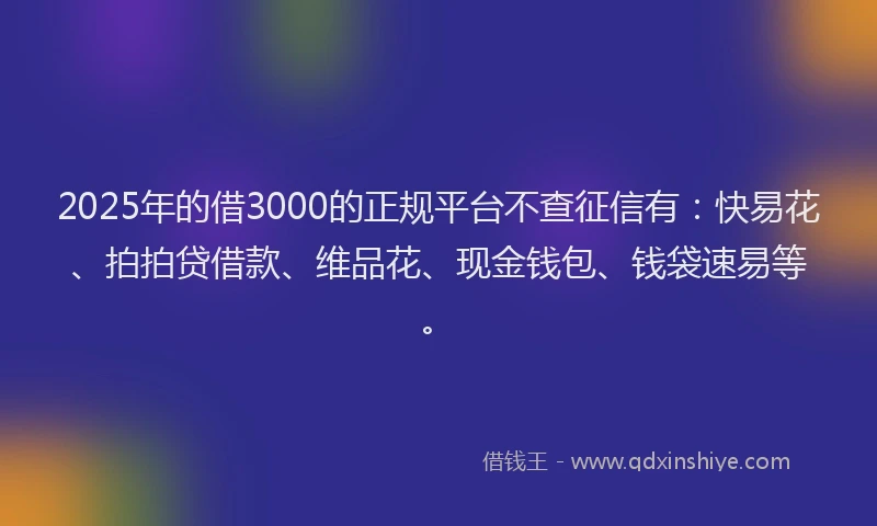 2025年的借3000的正规平台不查征信有:快易花、拍拍贷借款、维品花、现金钱包、钱袋速易等。