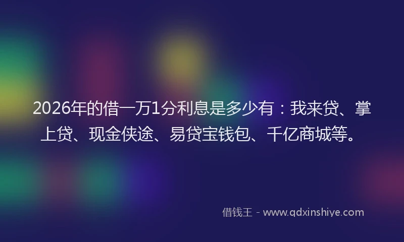 2026年的借一万1分利息是多少有：我来贷、掌上贷、现金侠途、易贷宝钱包、千亿商城等。