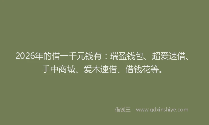 2026年的借一千元钱有：瑞盈钱包、超爱速借、手中商城、爱木速借、借钱花等。