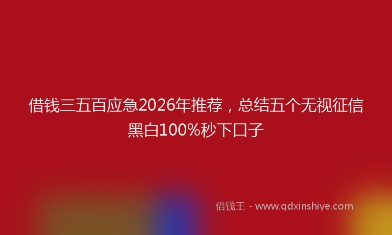 借钱三五百应急2026年推荐，总结五个无视征信黑白100%秒下口子