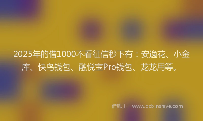 2025年的借1000不看征信秒下有:安逸花、小金库、快鸟钱包、融悦宝Pro钱包、龙龙用等。