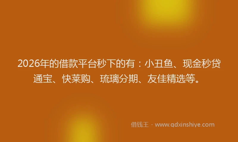 2026年的借款平台秒下的有:小丑鱼、现金秒贷通宝、快莱购、琉璃分期、友佳精选等。