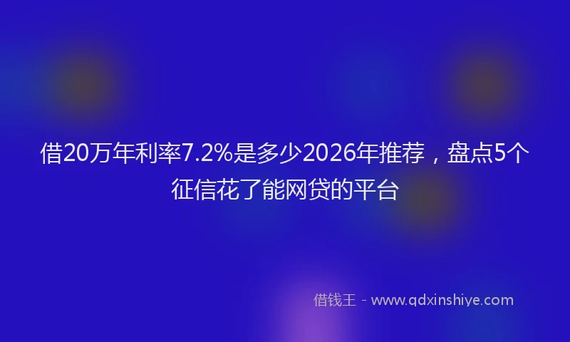 借20万年利率7.2%是多少2026年推荐,盘点5个征信花了能网贷的平台