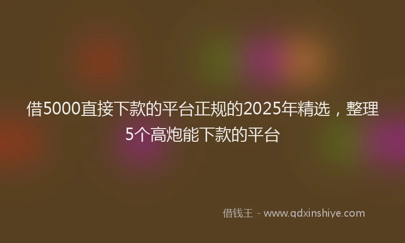 借5000直接下款的平台正规的2025年精选,整理5个高炮能下款的平台