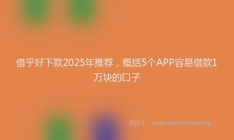借乎好下款2025年推荐，概括5个APP容易借款1万块的口子