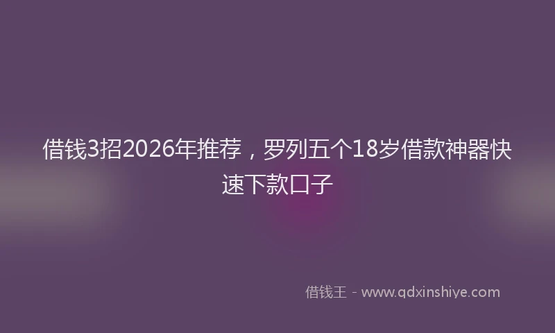 借钱3招2026年推荐，罗列五个18岁借款神器快速下款口子