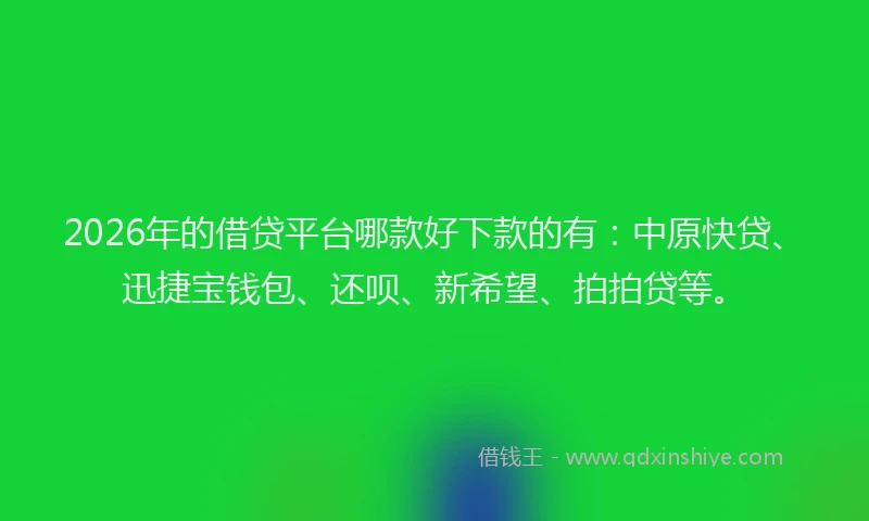 2026年的借贷平台哪款好下款的有：中原快贷、迅捷宝钱包、还呗、新希望、拍拍贷等。