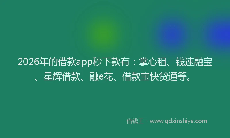 2026年的借款app秒下款有：掌心租、钱速融宝、星辉借款、融e花、借款宝快贷通等。