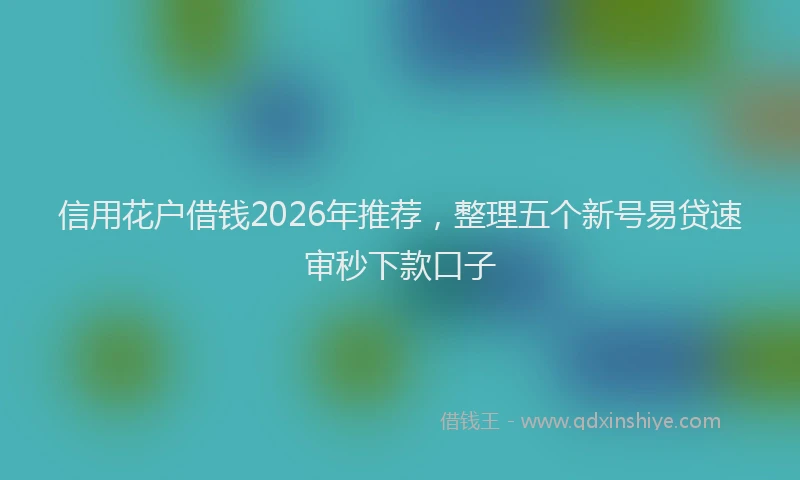 信用花户借钱2026年推荐，整理五个新号易贷速审秒下款口子