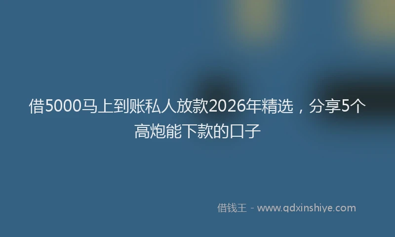 借5000马上到账私人放款2026年精选，分享5个高炮能下款的口子