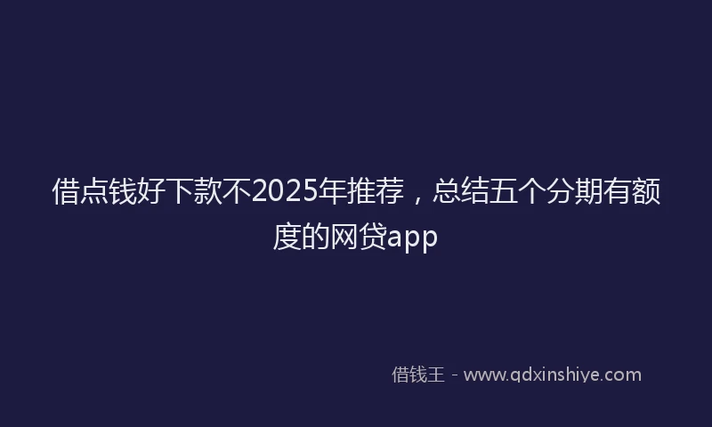 借点钱好下款不2025年推荐,总结五个分期有额度的网贷app