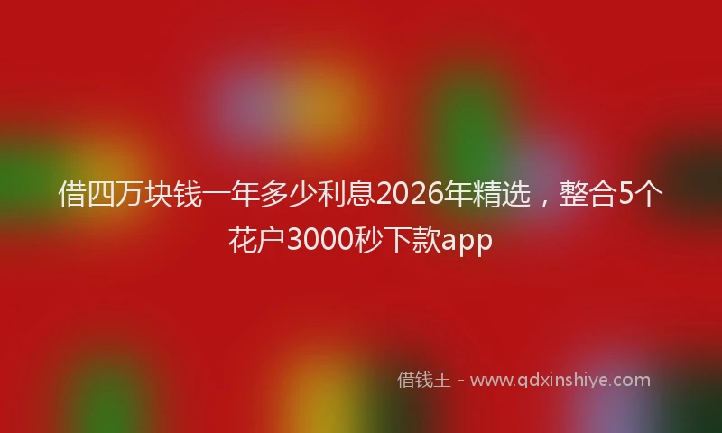借四万块钱一年多少利息2026年精选，整合5个花户3000秒下款app