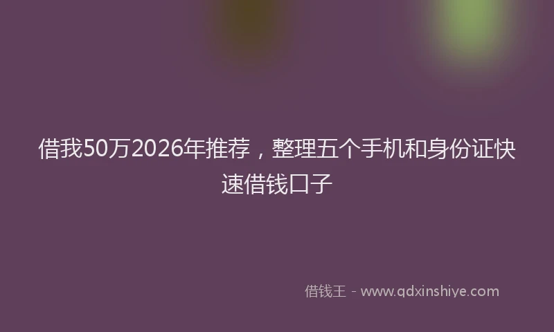 借我50万2026年推荐，整理五个手机和身份证快速借钱口子