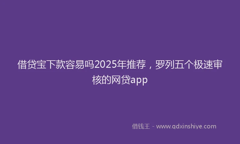 借贷宝下款容易吗2025年推荐，罗列五个极速审核的网贷app