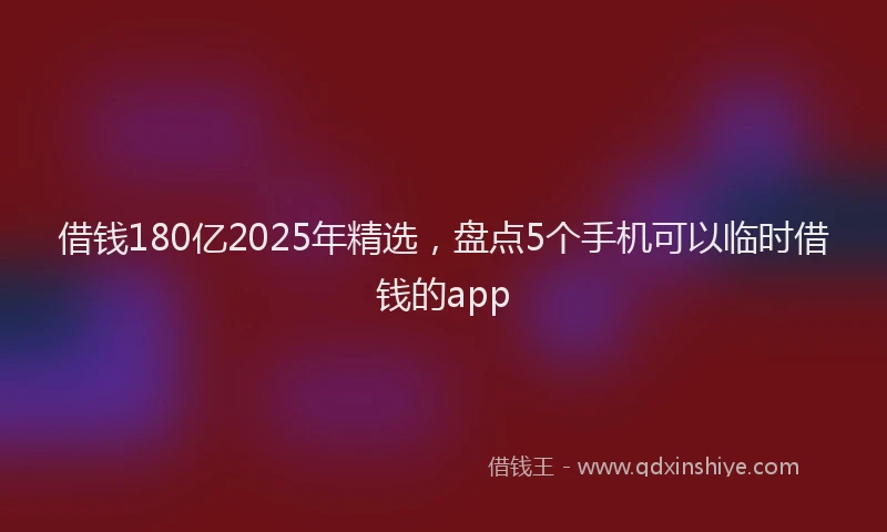 借钱180亿2025年精选，盘点5个手机可以临时借钱的app