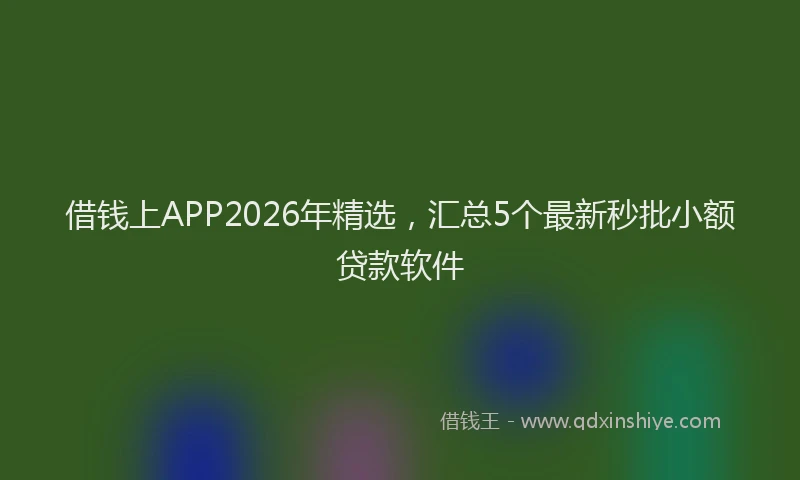借钱上APP2026年精选,汇总5个最新秒批小额贷款软件