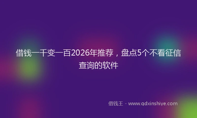 借钱一千变一百2026年推荐,盘点5个不看征信查询的软件