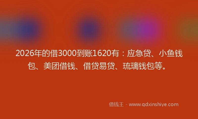 2026年的借3000到账1620有：应急贷、小鱼钱包、美团借钱、借贷易贷、琉璃钱包等。