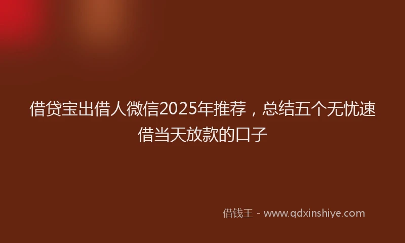 借贷宝出借人微信2025年推荐，总结五个无忧速借当天放款的口子