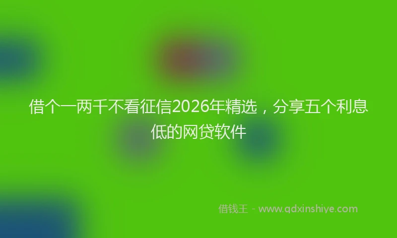 借个一两千不看征信2026年精选，分享五个利息低的网贷软件