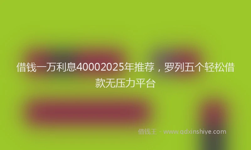借钱一万利息40002025年推荐，罗列五个轻松借款无压力平台