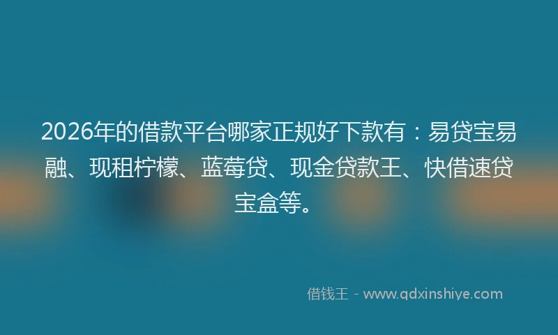 2026年的借款平台哪家正规好下款有:易贷宝易融、现租柠檬、蓝莓贷、现金贷款王、快借速贷宝盒等。
