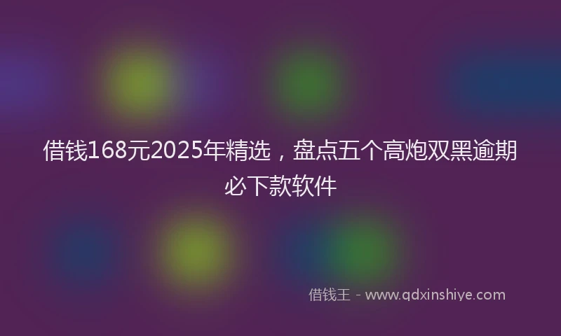 借钱168元2025年精选,盘点五个高炮双黑逾期必下款软件
