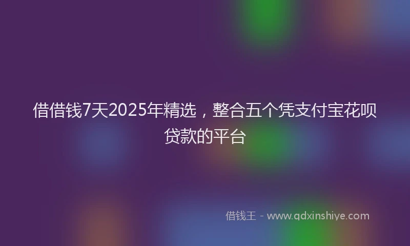 借借钱7天2025年精选，整合五个凭支付宝花呗贷款的平台