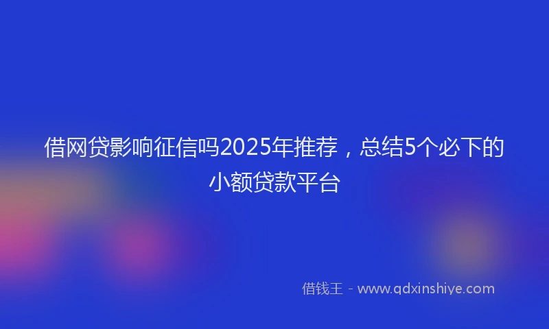 借网贷影响征信吗2025年推荐,总结5个必下的小额贷款平台