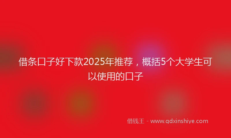 借条口子好下款2025年推荐，概括5个大学生可以使用的口子
